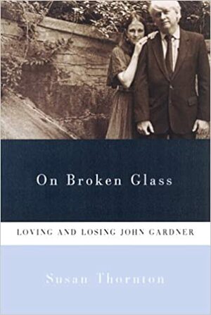 On Broken Glass: Loving and Losing John Gardner by Susan Thornton