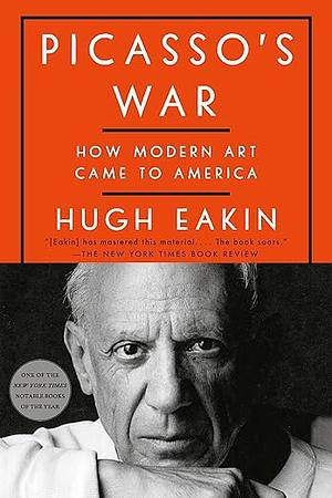 Picasso's War: How Modern Art Came to America by Hugh Eakin