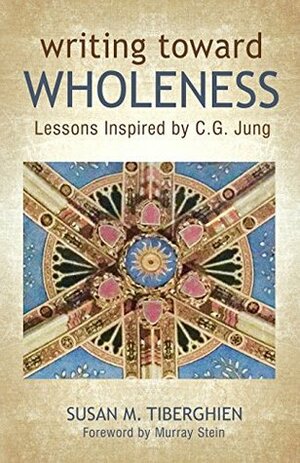 Writing Toward Wholeness: Lessons Inspired by C.G. Jung by Murray B. Stein, Susan M. Tiberghien