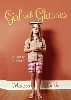Girl with Glasses: My Optic History by Marissa Walsh