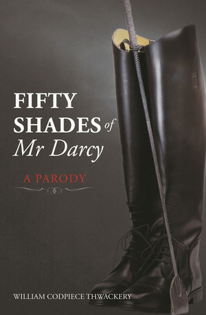 Fifty Shades of Mr Darcy: A Parody by William Codpiece Thwackery