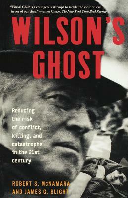 Wilson's Ghost: Reducing the Risk of Conflict, Killing, and Catastrophe in the 21st Century by Robert S. McNamara