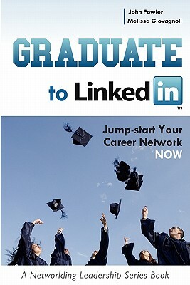 Graduate to LinkedIn: Jumpstart Your Career Network Now by Melissa Giovagnoli, John Fowler