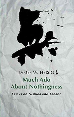 Much Ado About Nothingness: Essays on Nishida and Tanabe by James W. Heisig