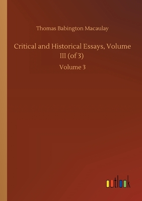 Critical and Historical Essays, Volume III (of 3): Volume 3 by Thomas Babington Macaulay