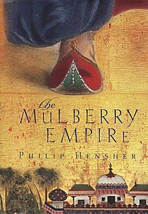 The Mulberry Empire, or, The two virtuous journeys of the Amir Dost Mohammed Khan by Philip Hensher, Philip Hensher