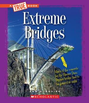 Extreme Bridges (a True Book: Extreme Science) by Ann O. Squire