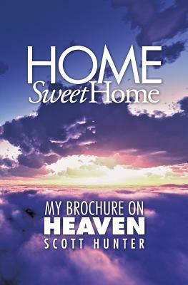 Home Sweet Home: My Brochure on Heaven by Scott Hunter