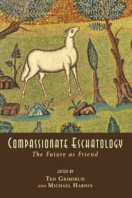 Compassionate Eschatology: The Future As Friend by Ted Grimsrud, Michael Hardin