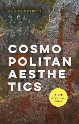 Cosmopolitan Aesthetics: Art in a Global World by Daniel Herwitz