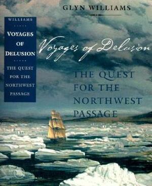 Voyages of Delusion: The Quest for the Northwest Passage by Glyn Williams