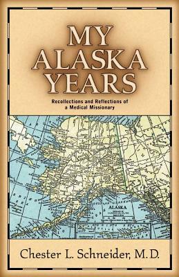 My Alaska Years by Chester L. Schneider