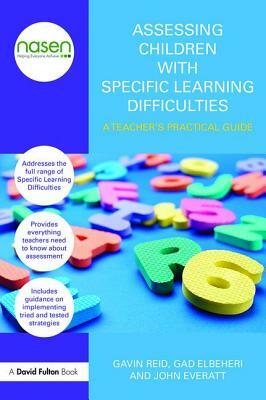 Assessing Children with Specific Learning Difficulties: A teacher's practical guide by Gavin Reid, John Everatt, Gad Elbeheri