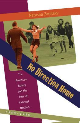 No Direction Home: The American Family and the Fear of National Decline, 1968-1980 by Natasha Zaretsky