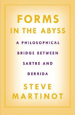 Forms in the Abyss: A Philosophical Bridge Between Sartre and Derrida by Steve Martinot