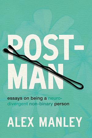 Post-Man: Essays on Being a Neurodivergent Non-Binary Person  by Alex Manley