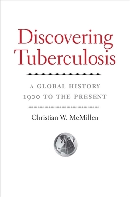 Discovering Tuberculosis: A Global History, 1900 to the Present by Christian W. McMillen