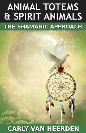 Animal Totems & Spirit Animals: The Shamanic Approach by Carly van Heerden