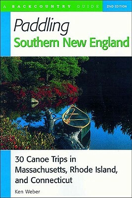 Paddling Southern New England: 30 Canoe Trips in Massachusetts, Rhode Island, and Connecticut by Ken Weber