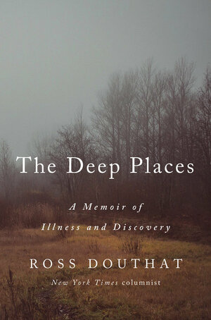 The Deep Places: A Memoir of Illness and Discovery by Ross Douthat