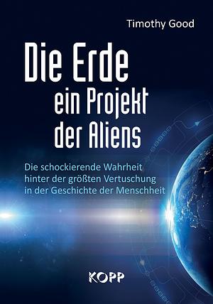 Die Erde - ein Projekt der Aliens? by Timothy Good