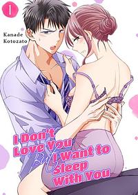 I Don't Love You but I Want to Sleep With You by Kanade Kotozato