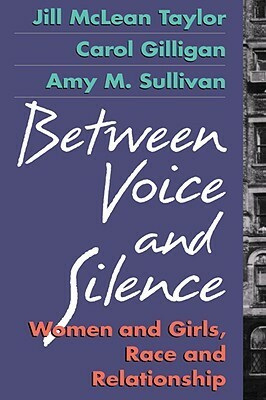 Between Voice and Silence: Women and Girls, Race and Relationships by Jill McLean Taylor, Carol Gilligan, Amy Sullivan