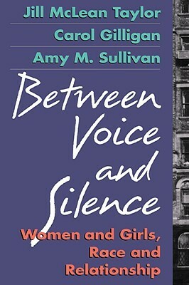 Between Voice and Silence: Women and Girls, Race and Relationships by Carol Gilligan, Jill McLean Taylor, Amy Sullivan