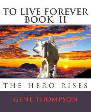 To Live Forever - The Hero Rises by Gene Thompson