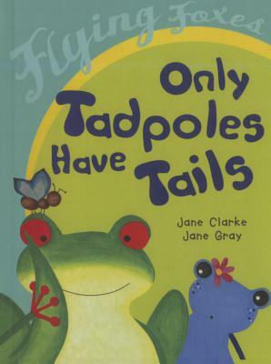 Only Tadpoles Have Tails by Jane Clarke