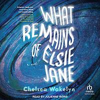 What Remains of Elsie Jane by Chelsea Wakelyn