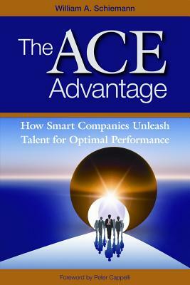 The Ace Advantage: How Smart Companies Unleash Talent for Optimal Performance by William A. Schiemann