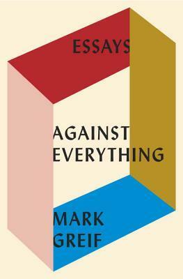 Against Everything: Essays by Mark Greif