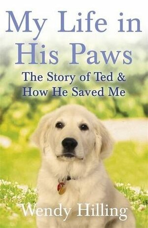 My Life In His Paws: The Story of Ted and How He Saved Me by Wendy Hilling