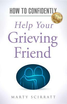 How to Confidently: Help Your Grieving Friend by Marty Scirratt