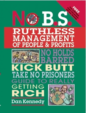 No B.S. Ruthless Management of People and Profits: No Holds Barred, Kick Butt, Take-No-Prisoners Guide to Really Getting Rich by Dan S. Kennedy