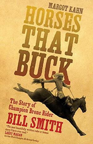 Horses That Buck: The Story of Champion Bronc Rider Bill Smith by Margot Kahn