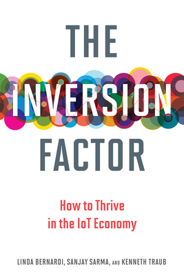 The Inversion Factor: How to Thrive in the IoT Economy by Sanjay E. Sarma, Kenneth Traub, Linda Bernardi