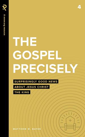 The Gospel Precisely: Surprisingly Good News About Jesus Christ the King by Matthew W. Bates, Matthew W. Bates