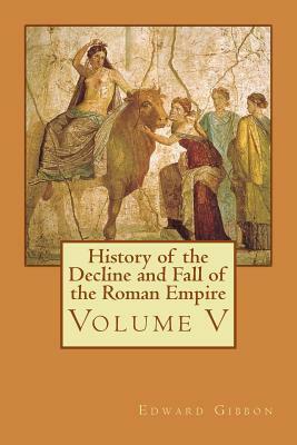 History of the Decline and Fall of the Roman Empire: Volume V by Edward Gibbon