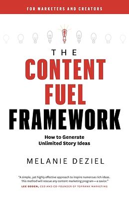 The Content Fuel Framework: How to Generate Unlimited Story Ideas (For Marketers and Creators) by Melanie Deziel