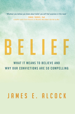 Belief: What It Means to Believe and Why Our Convictions Are So Compelling by James E. Alcock