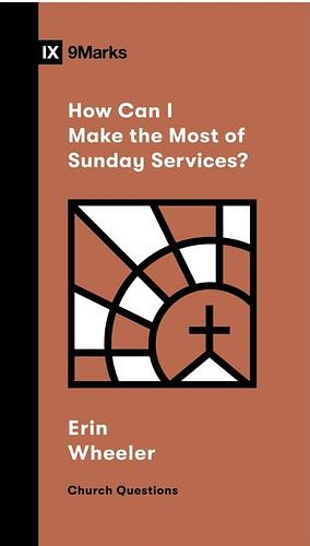 How Can I Make the Most of Sunday Services? by Erin Wheeler