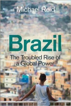 Brazil: The Troubled Rise of a Global Power by Michael Reid