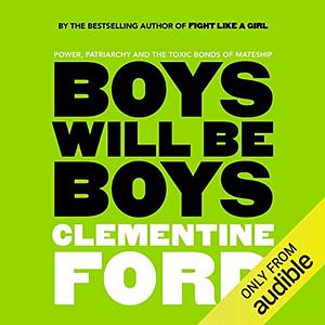 Boys Will Be Boys: Power, Patriarchy and the Toxic Bonds of Mateship by Clementine Ford