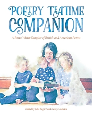 Poetry Teatime Companion: A Brave Writer Sampler of British and American Poems by Julie Bogart, Nancy Graham