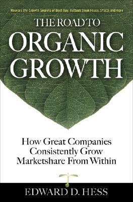 The Road to Organic Growth: How Great Companies Consistently Grow Marketshare from Within by Edward D. Hess