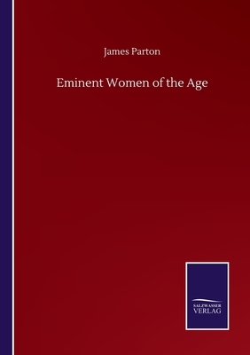 Eminent Women of the Age by James Parton