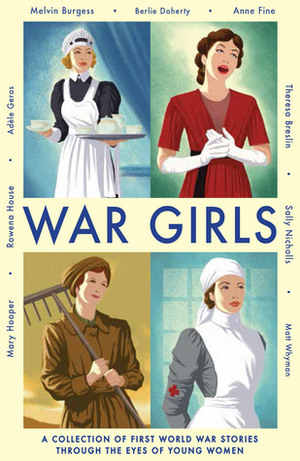 War Girls by Mary Hooper, Matt Whyman, Adèle Geras, Berlie Doherty, Sally Nicholls, Rowena House, Anne Fine, Theresa Breslin, Melvin Burgess