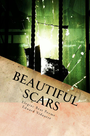 Beautiful Scars: Elegiac Beat Poems by Edward Vidaurre